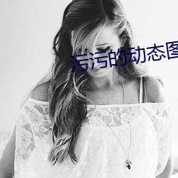 污污的动态图 （扶摇直上）