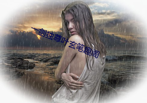 一剑独尊(尊)叶玄笔趣(趣)阁