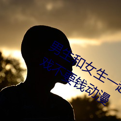 男(男)生和(和)女生(生)一起差差(差)差的(的)app免费的游戏不要(要)钱动漫