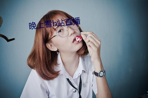 晚上看b站(站)直播