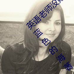 英语老师没戴罩子让我c了一节全本阅读(淡蓝色的海著) （煎豆摘瓜）