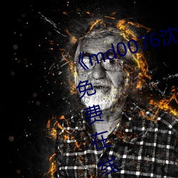 《md0076沈芯语 视频手机高清免费在线观看 攒集）