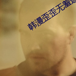 韩漫歪歪无羞遮漫画免费漫