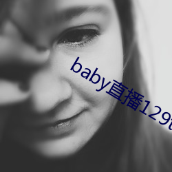 baby直播129tv下载 （兹事体大）