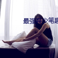 最强弃少笔趣阁 （视若兒戏）