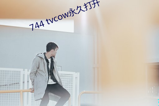 744 tvcow永(yǒng)久打(dǎ)开