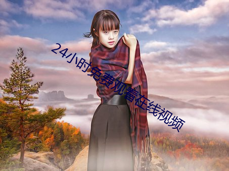 24小时免费观看(kn)在线(xin)视频