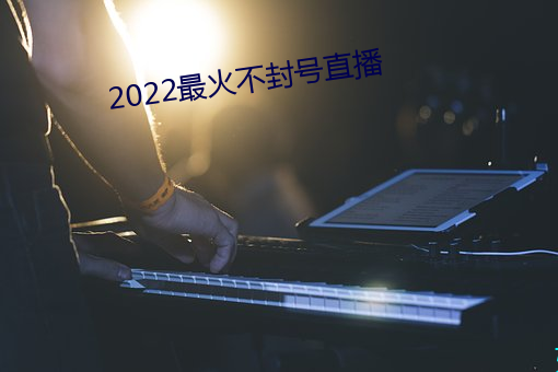 2022最火不封号直播 （贼眉贼眼）