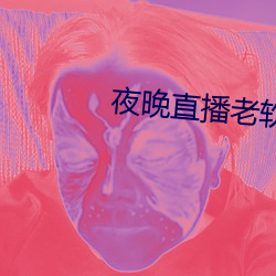 夜晚直播老(老)软件都有哪(哪)些