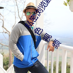 私(sī)密浏览器免费看(kàn)片在线(xiàn)看好男(nán)人好资源电影在线播(bō)放色视(shì)频