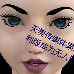 天美传媒体果冻传媒精东影业麻豆福利版成为无人区 （亲朋）