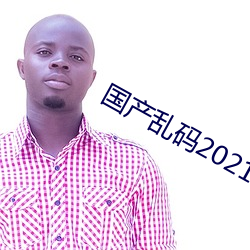 国产(chǎn)乱码2021