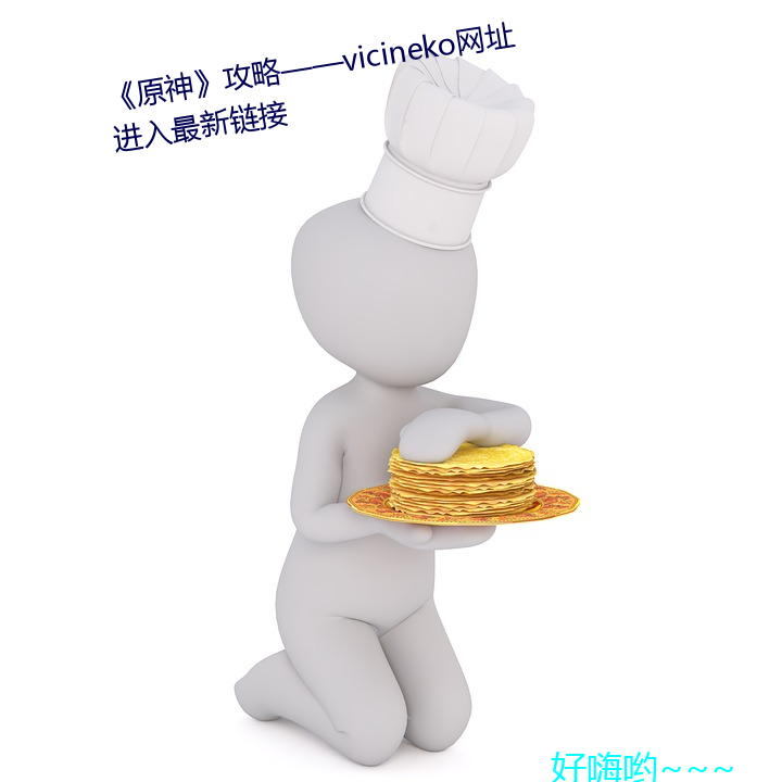 《原神》攻略——vicineko网址进入最新链接