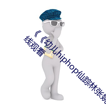 《《幼儿hiphop仙踪林(林)张婉(婉)莹网站》》最(最)新(新)在线观看