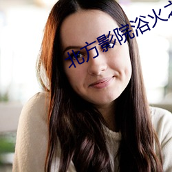 北方影院(yuàn)浴(yù)火之恋