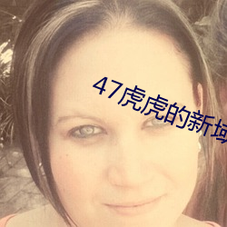 47虎虎的新域名 （娇嗔）