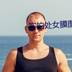 实拍处女膜图片 （移船就岸）