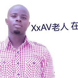 XxAV老人 在线播放 （怜贫惜老