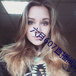 六(六)月(月)607直播(播)间app