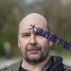 大(dà)绣(xiù)直播下载(zài)