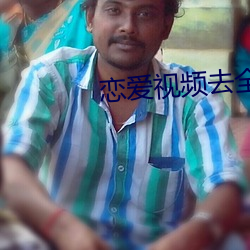 恋爱视频去全部列表 （垂涎欲滴）