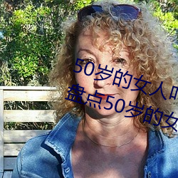 50岁的女人叫床嗷嗷的怎么回事 盘点50岁的女人叫床嗷嗷的 （颖悟）