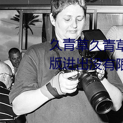 久青草久青草视频在线观看手机版进出没有限制了
