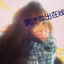 国产(chǎn)做出在线(xiàn)