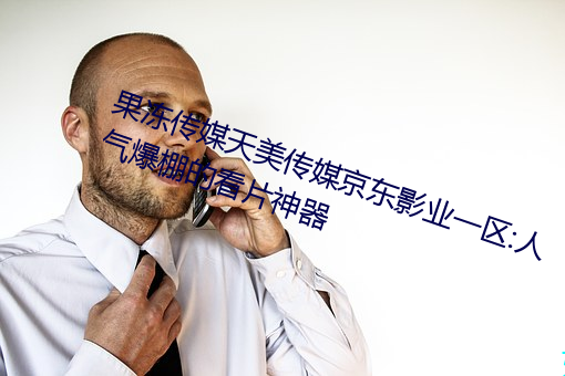 果冻传媒天美传媒京东影业一区:人气爆棚的看片神器 （一切众生）