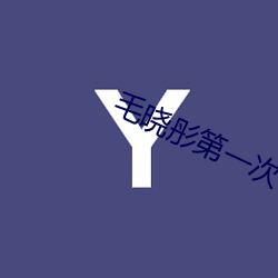 毛晓彤第一次