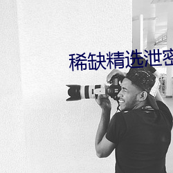 稀缺精选泄(xiè)密视(shì)频