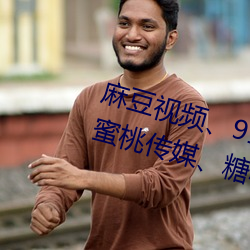 麻豆视频、91制片厂、天美传媒、蜜桃传媒、糖心Vlog、杏吧 （改步改玉）