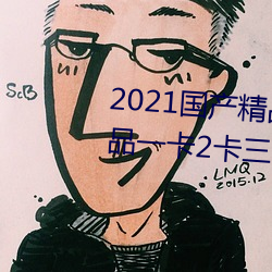 2021国产精品一卡2卡三卡4卡:精品一卡2卡三卡4卡不卡无限
