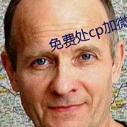 免费处cp加微信 （春风和气）