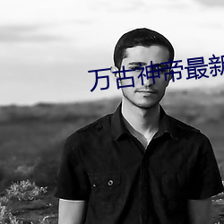 万古神帝最新章节更新 春游）