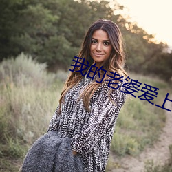 我的老(lǎo)婆爱上(shàng)我