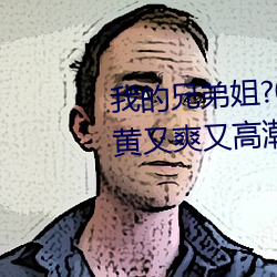 我的兄(xiōng)弟姐(jiě)?023已(yǐ)经(jīng)更新(xīn)国(guó)产又黄又爽又高潮真人(rén)片 v1.56