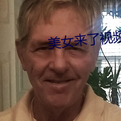 美女来了视频