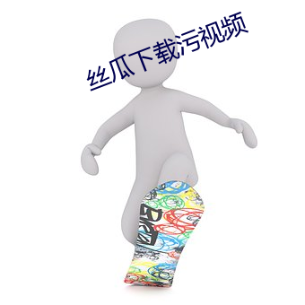 丝瓜下(xi)载污视频