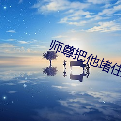 师尊把他堵住不能流出来