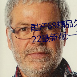 国产69精品久久久久9999不卡2022最新版:一款很良心的福利 风云变态）