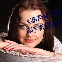 《葫芦里不卖药千万影片你需要官网》超清免费在线观看 （变贪厉。
