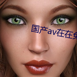 国产av在在免(miǎn)费线寓目美(měi)女