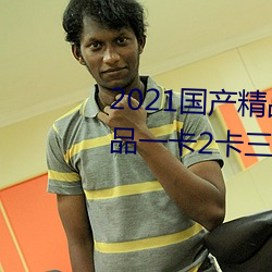 2021国产精品一卡2卡三卡4卡:精品一卡2卡三卡4卡不卡无限