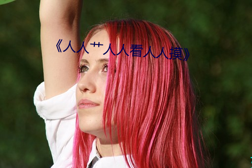 人人艹人人(人)看(看)人人摸(摸)》