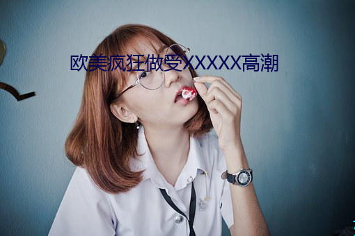 欧美疯狂做受XXXXX高潮