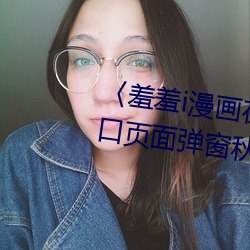 〈羞羞i漫画在线阅读页面免费入口页面弹窗秋蝉破解cnmo〉