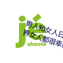 男人和女人日皮(男人和我希望全世界女人都很幸福的日批男女)