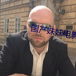 国(國)产妹妹电影