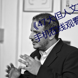 《47大但人文藝術欣賞視頻大全手機在線觀看